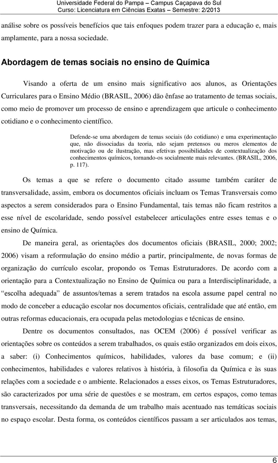 temas sociais, como meio de promover um processo de ensino e aprendizagem que articule o conhecimento cotidiano e o conhecimento científico.