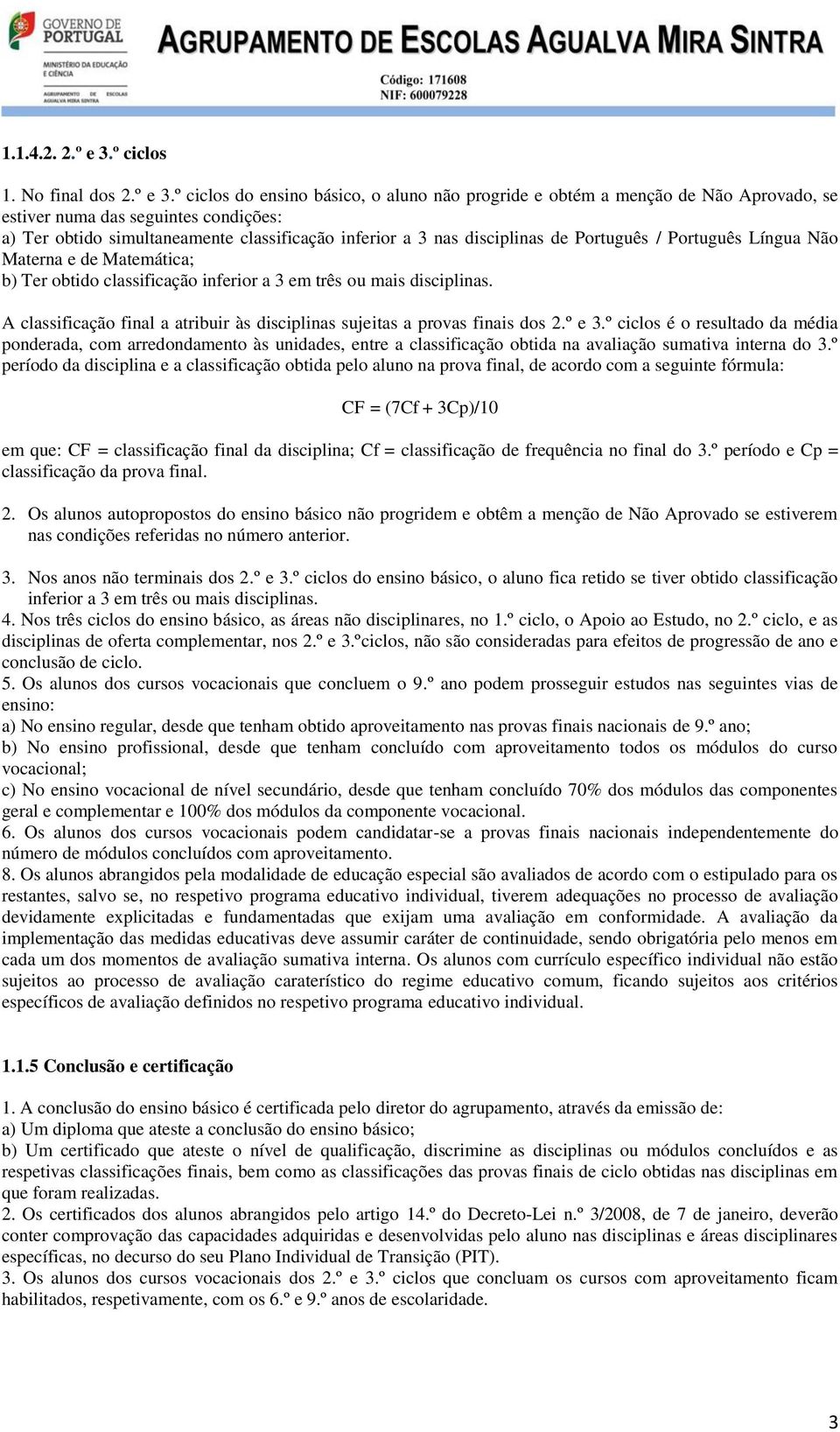 º ciclos do ensino básico, o aluno não progride e obtém a menção de Não Aprovado, se estiver numa das seguintes condições: a) Ter obtido simultaneamente classificação inferior a 3 nas disciplinas de