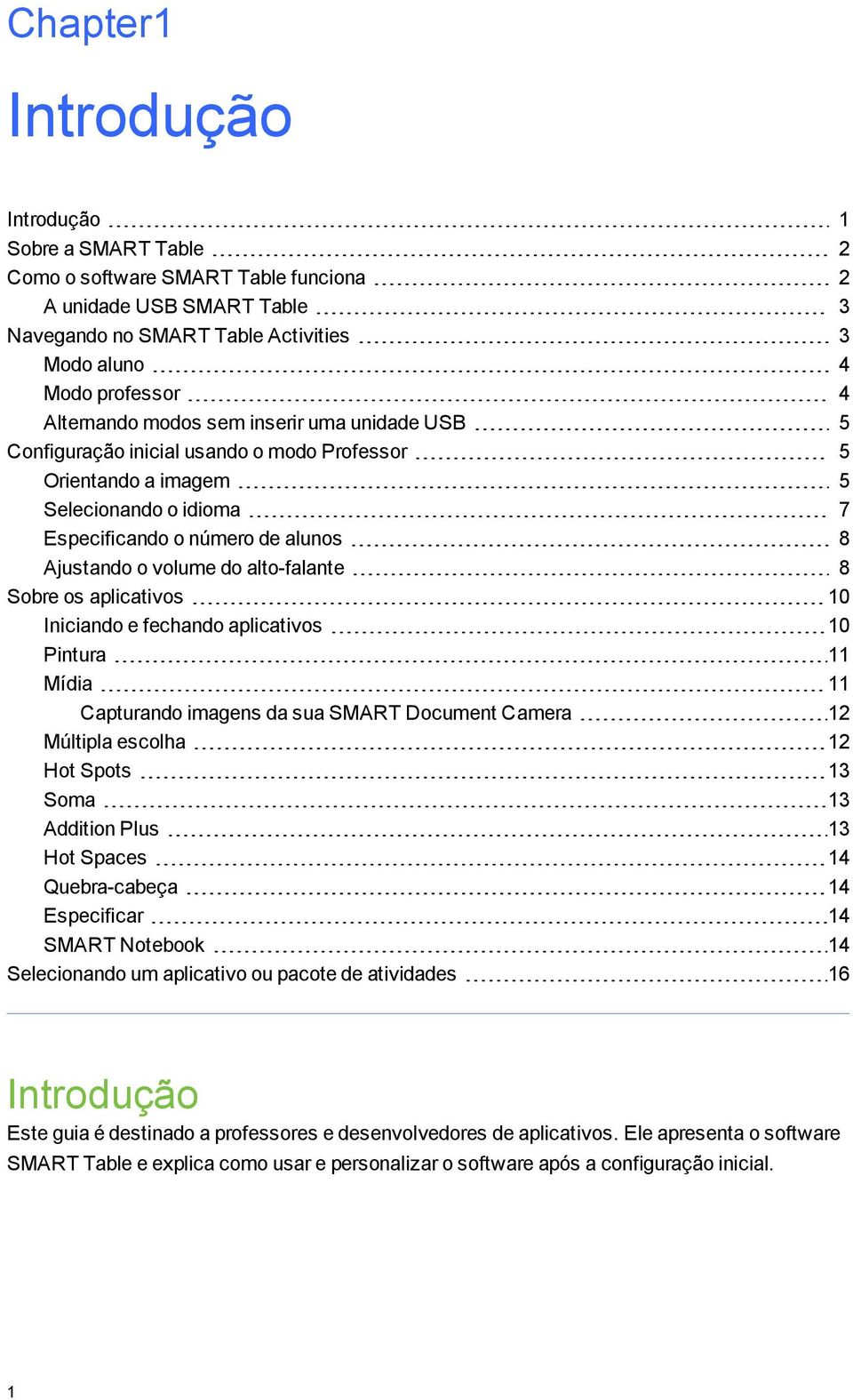 Sobre os aplicativos 10 Iniciando e fechando aplicativos 10 Pintura 11 Mídia 11 Capturando imaens da sua SMART Document Camera 12 Múltipla escolha 12 Hot Spots 13 Soma 13 Addition Plus 13 Hot Spaces