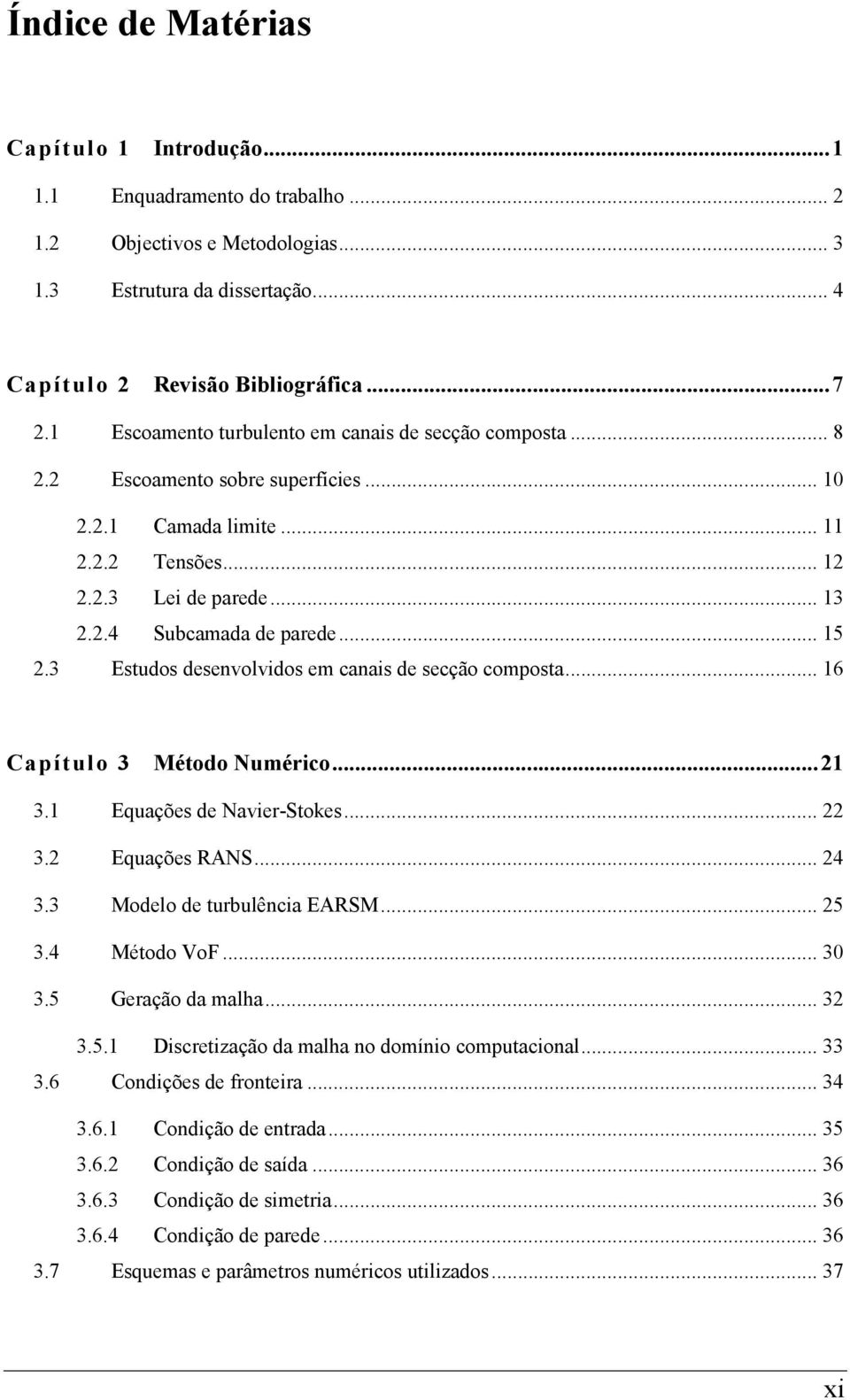 3 Estudos desenvolvidos em canais de secção composta... 16 Capítulo 3 Método Numérico... 21 3.1 Equações de Navier-Stokes... 22 3.2 Equações RANS... 24 3.3 Modelo de turbulência EARSM... 25 3.