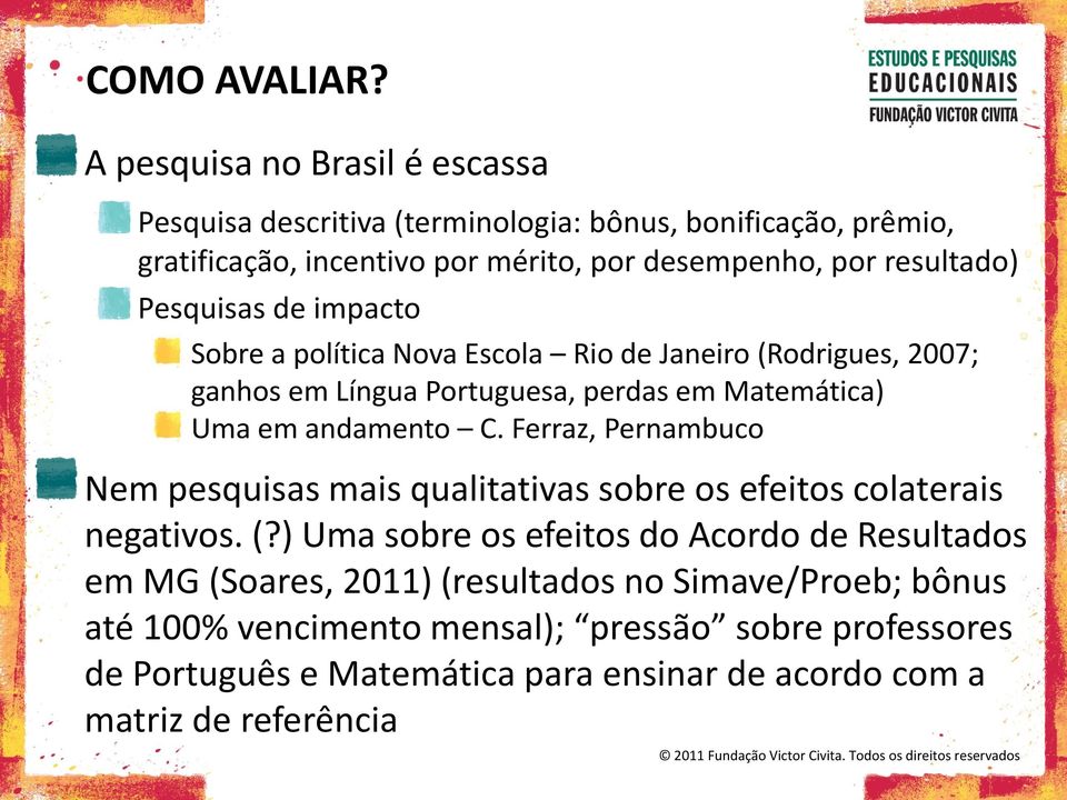Pesquisas de impacto Sobre a política Nova Escola Rio de Janeiro (Rodrigues, 2007; ganhos em Língua Portuguesa, perdas em Matemática) Uma em andamento C.