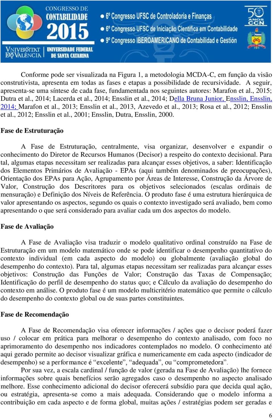 , 2014; Della Bruna Junior, Ensslin, Ensslin, 2014; Marafon et al., 2013; Ensslin et al., 2013, Azevedo et al., 2013; Rosa et al., 2012; Ensslin et al., 2012; Ensslin et al., 2001; Ensslin, Dutra, Ensslin, 2000.