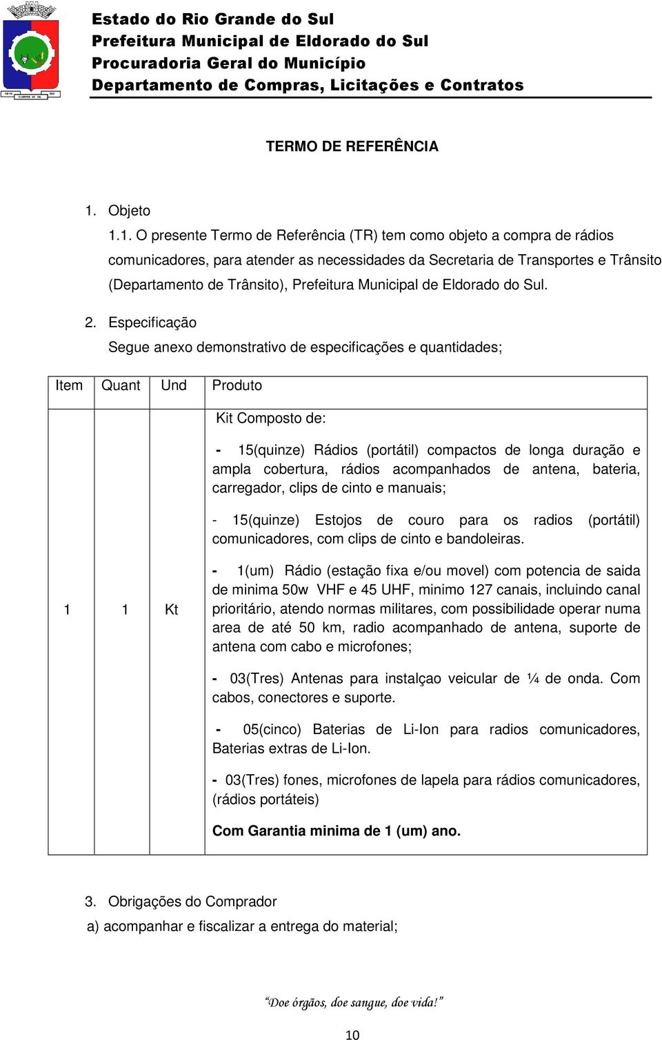 Especificação Segue anexo demonstrativo de especificações e quantidades; Item Quant Und Produto Kit Composto de: - 15(quinze) Rádios (portátil) compactos de longa duração e ampla cobertura, rádios