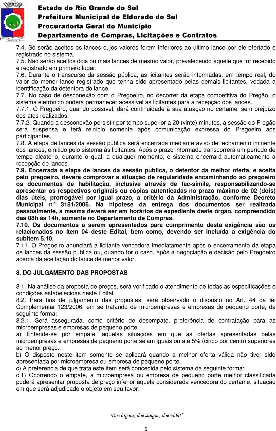 Durante o transcurso da sessão pública, as licitantes serão informadas, em tempo real, do valor do menor lance registrado que tenha sido apresentado pelas demais licitantes, vedada a identificação da