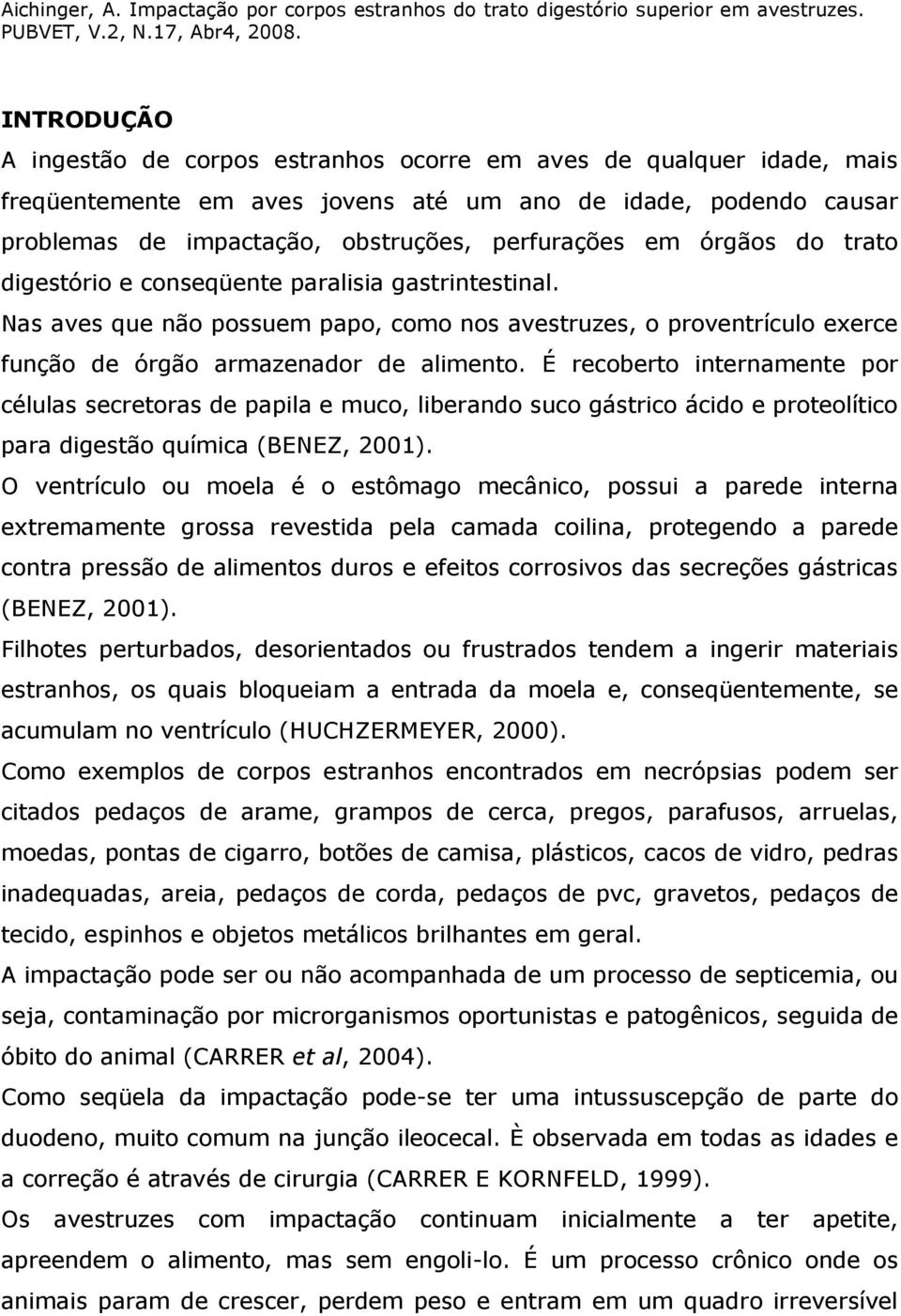 É recoberto internamente por células secretoras de papila e muco, liberando suco gástrico ácido e proteolítico para digestão química (BENEZ, 2001).