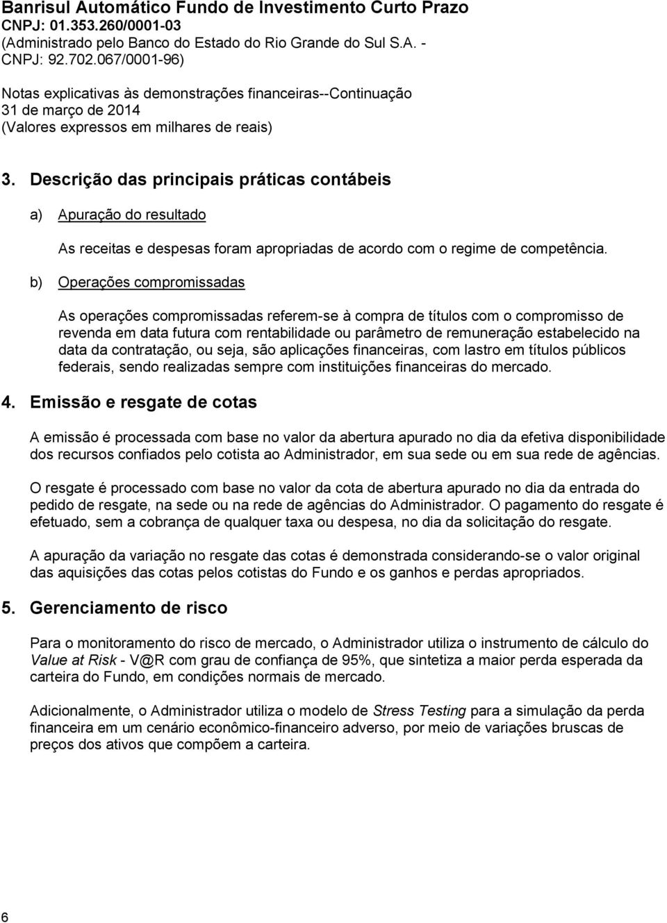 da contratação, ou seja, são aplicações financeiras, com lastro em títulos públicos federais, sendo realizadas sempre com instituições financeiras do mercado. 4.