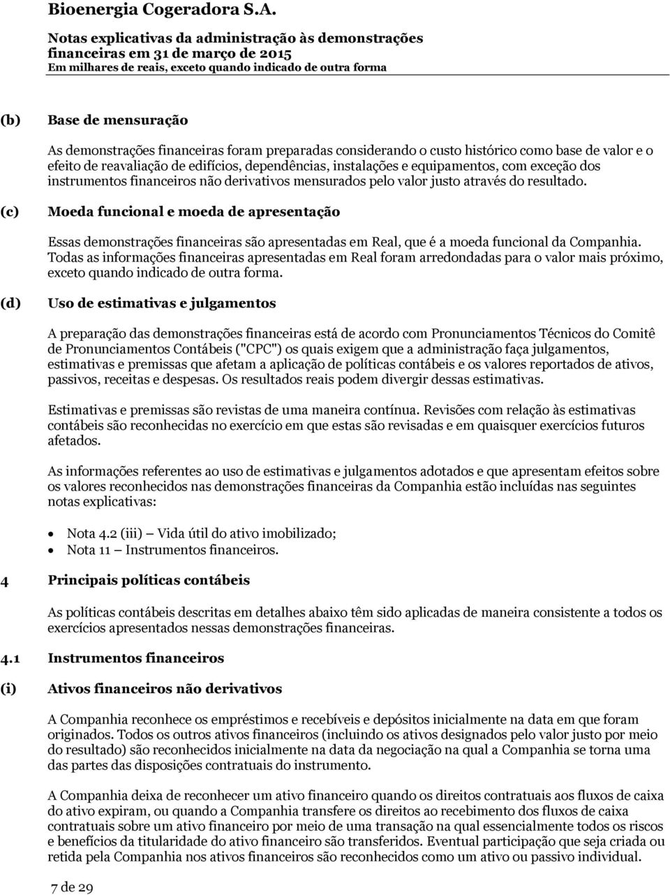 (c) Moeda funcional e moeda de apresentação Essas demonstrações financeiras são apresentadas em Real, que é a moeda funcional da Companhia.