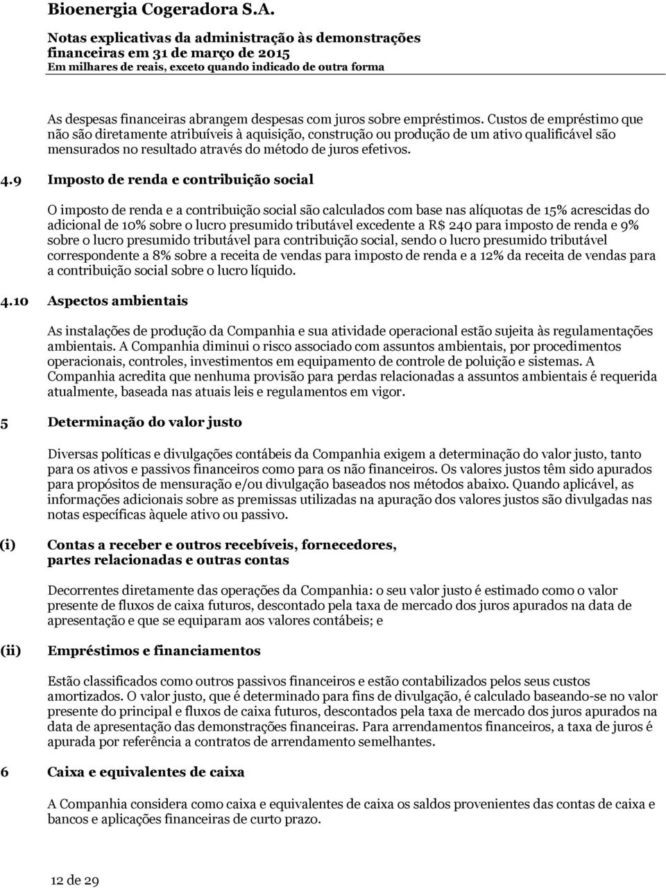 9 Imposto de renda e contribuição social O imposto de renda e a contribuição social são calculados com base nas alíquotas de 15% acrescidas do adicional de 10% sobre o lucro presumido tributável