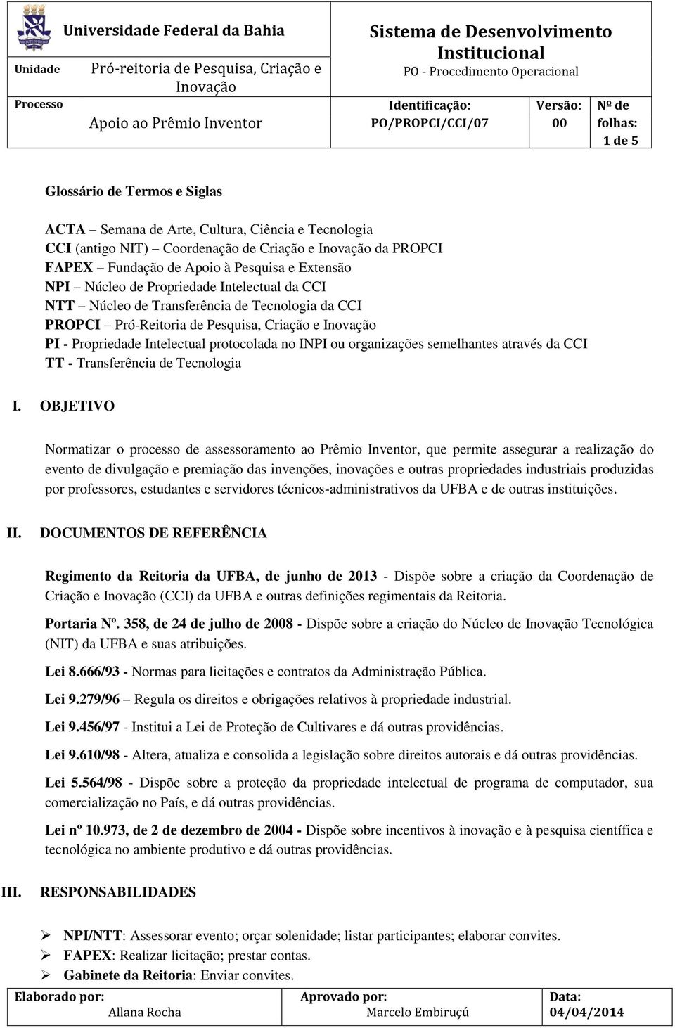 Intelectual da CCI NTT Núcleo de Transferência de Tecnologia da CCI PROPCI Pró-Reitoria de Pesquisa, Criação e Inovação PI - Propriedade Intelectual protocolada no INPI ou organizações semelhantes