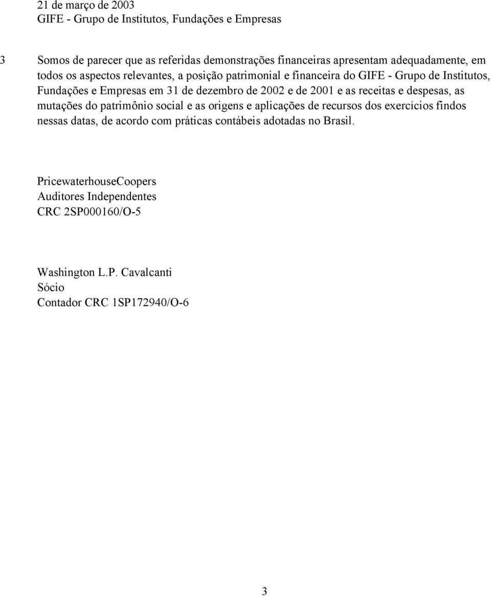 e as receitas e despesas, as mutações do patrimônio social e as origens e aplicações de recursos dos exercícios findos nessas datas, de acordo com práticas