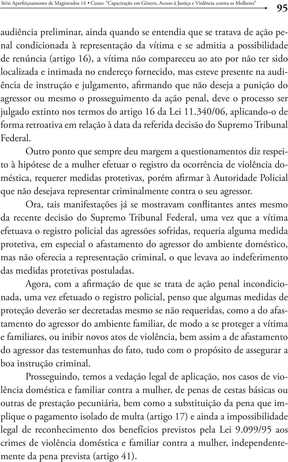 da ação penal, deve o processo ser julgado extinto nos termos do artigo 16 da Lei 11.340/06, aplicando-o de forma retroativa em relação à data da referida decisão do Supremo Tribunal Federal.