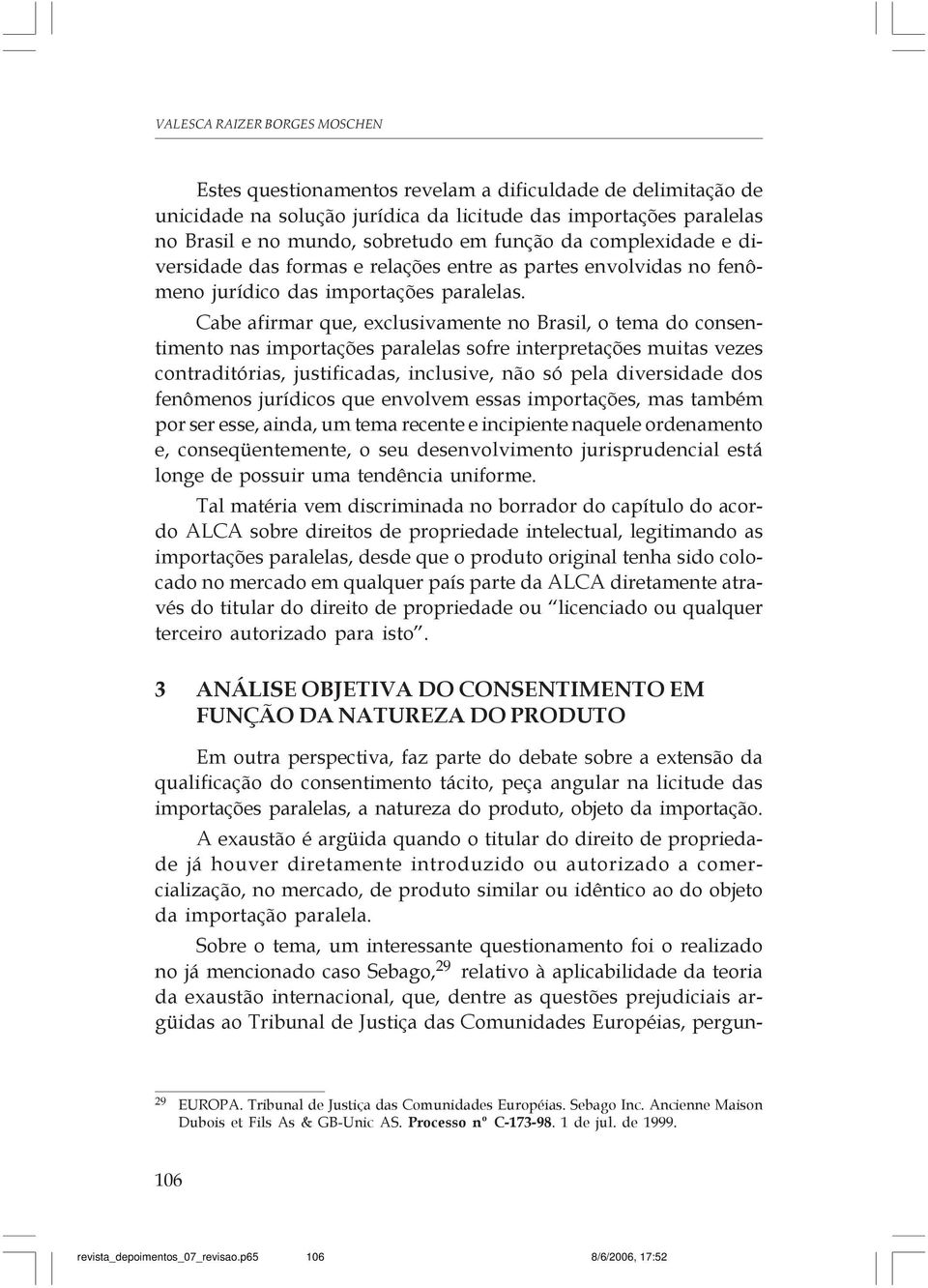 Cabe afirmar que, exclusivamente no Brasil, o tema do consentimento nas importações paralelas sofre interpretações muitas vezes contraditórias, justificadas, inclusive, não só pela diversidade dos