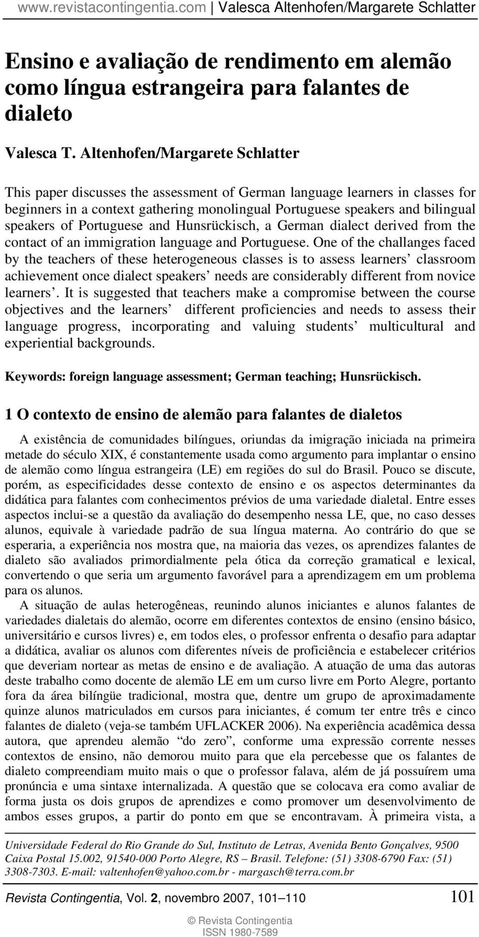 of Portuguese and Hunsrückisch, a German dialect derived from the contact of an immigration language and Portuguese.