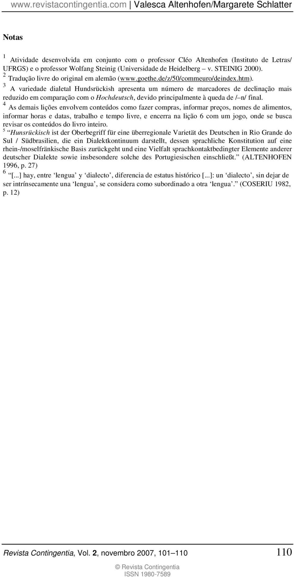 3 A variedade dialetal Hundsrückish apresenta um número de marcadores de declinação mais reduzido em comparação com o Hochdeutsch, devido principalmente à queda de / n/ final.