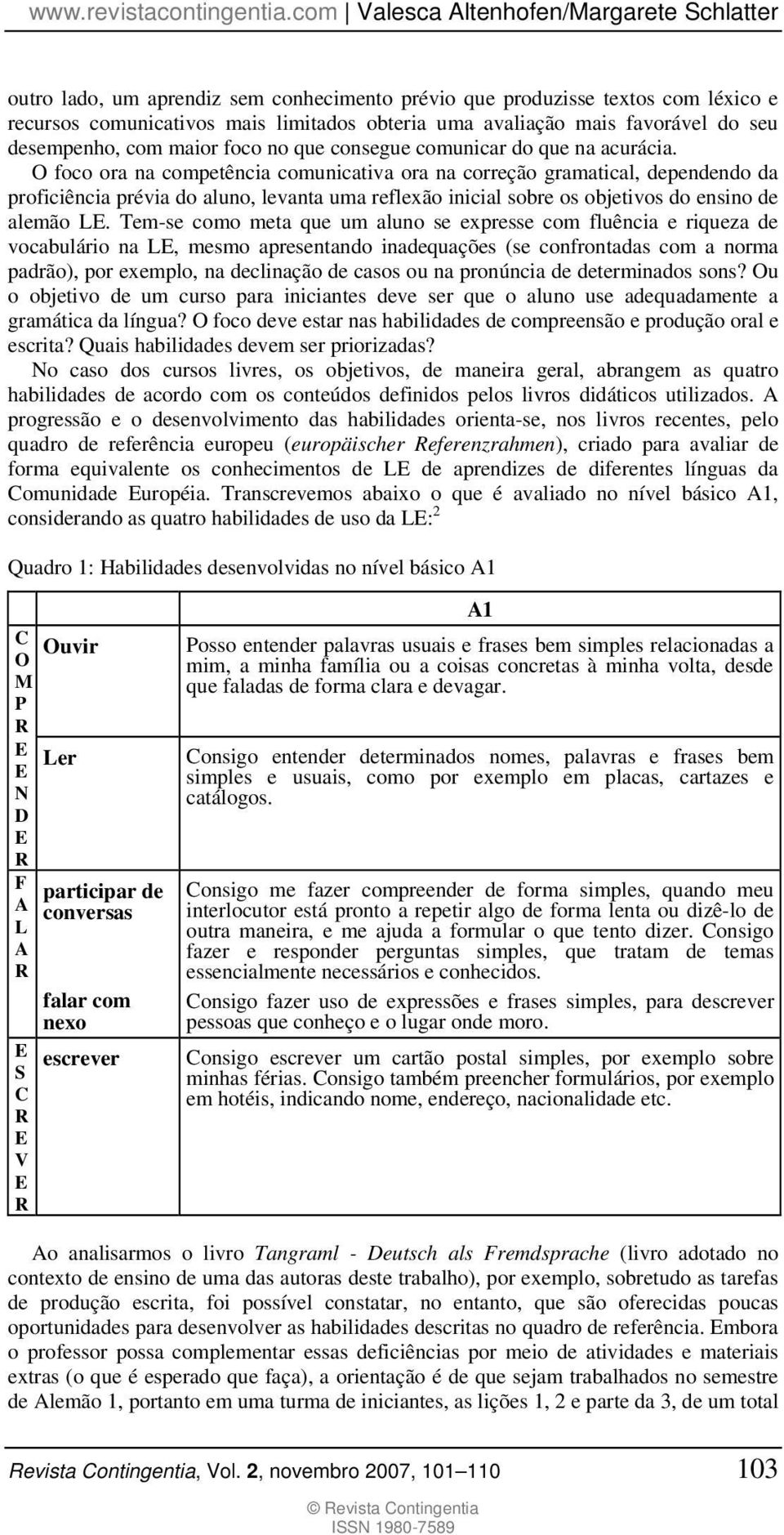 O foco ora na competência comunicativa ora na correção gramatical, dependendo da proficiência prévia do aluno, levanta uma reflexão inicial sobre os objetivos do ensino de alemão L.