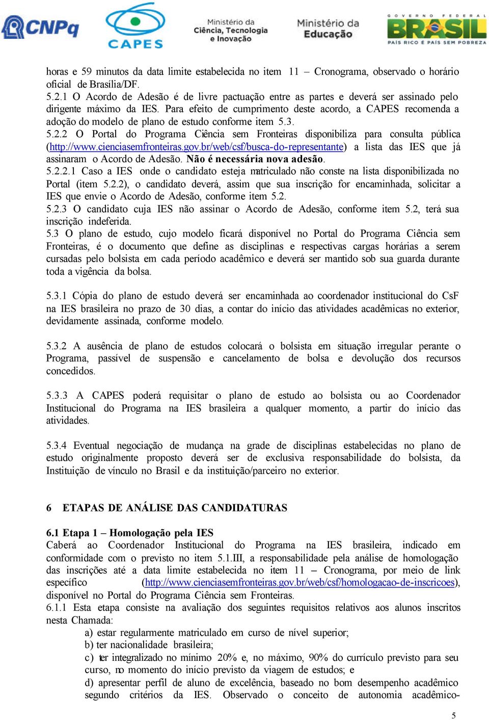 Para efeito de cumprimento deste acordo, a CAPES recomenda a adoção do modelo de plano de estudo conforme item 5.3. 5.2.