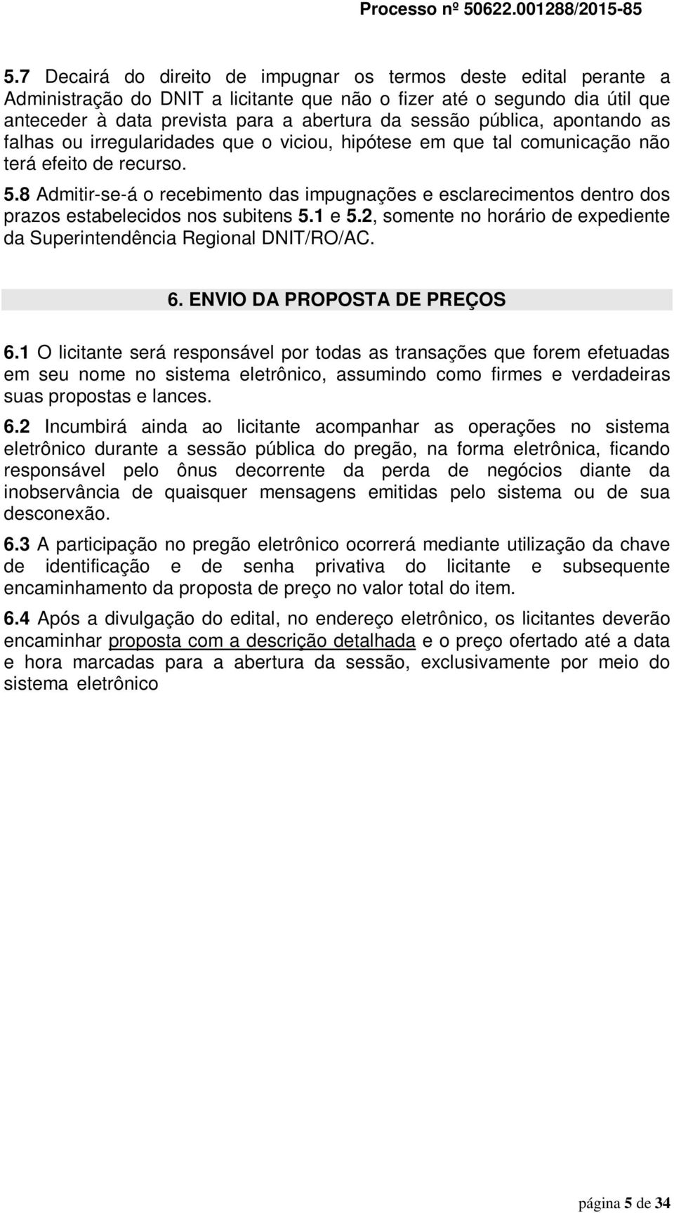 8 Admitir-se-á o recebimento das impugnações e esclarecimentos dentro dos prazos estabelecidos nos subitens 5.1 e 5.2, somente no horário de expediente da Superintendência Regional DNIT/RO/AC. 6.