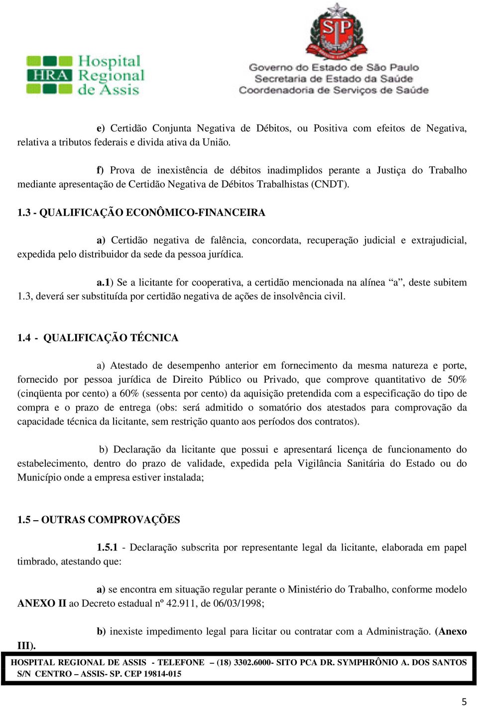 3 - QUALIFICAÇÃO ECONÔMICO-FINANCEIRA a) Certidão negativa de falência, concordata, recuperação judicial e extrajudicial, expedida pelo distribuidor da sede da pessoa jurídica. a.1) Se a licitante for cooperativa, a certidão mencionada na alínea a, deste subitem 1.