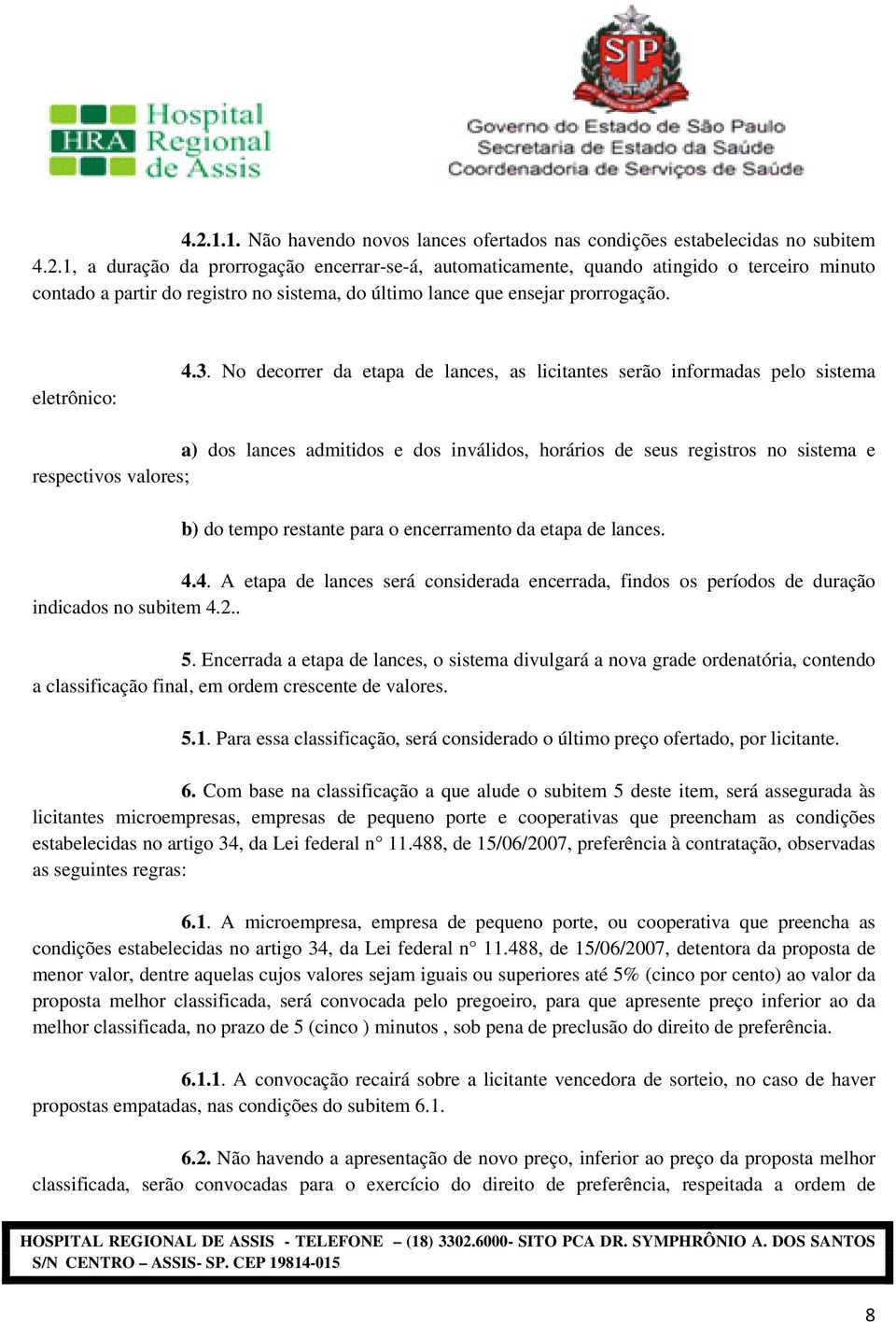 No decorrer da etapa de lances, as licitantes serão informadas pelo sistema a) dos lances admitidos e dos inválidos, horários de seus registros no sistema e respectivos valores; b) do tempo restante