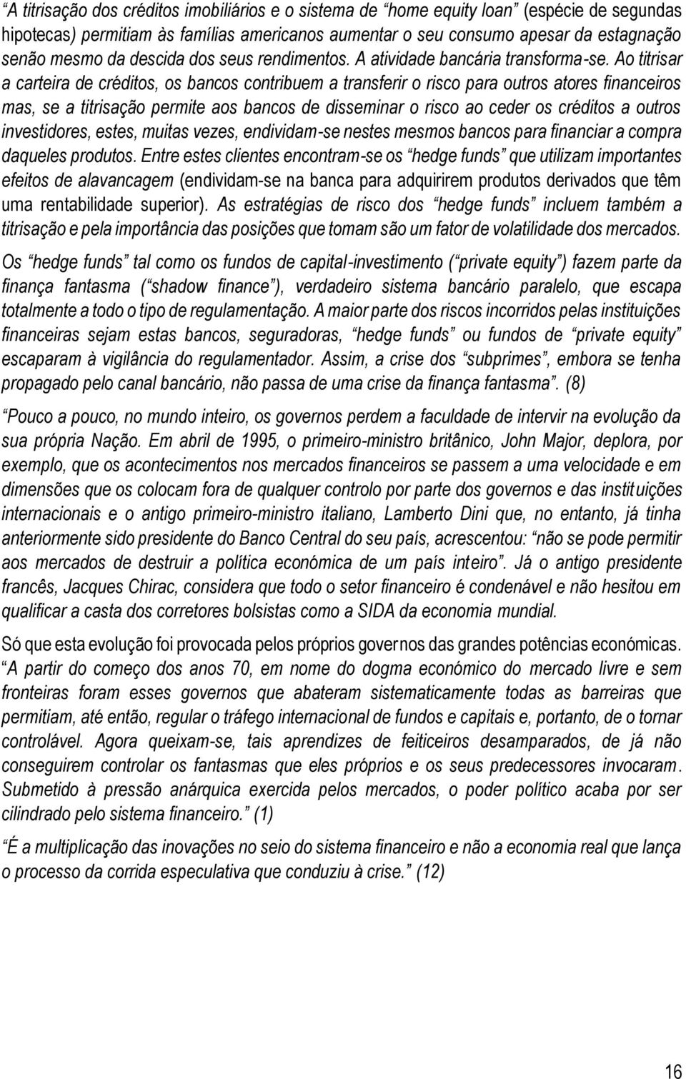 Ao titrisar a carteira de créditos, os bancos contribuem a transferir o risco para outros atores financeiros mas, se a titrisação permite aos bancos de disseminar o risco ao ceder os créditos a