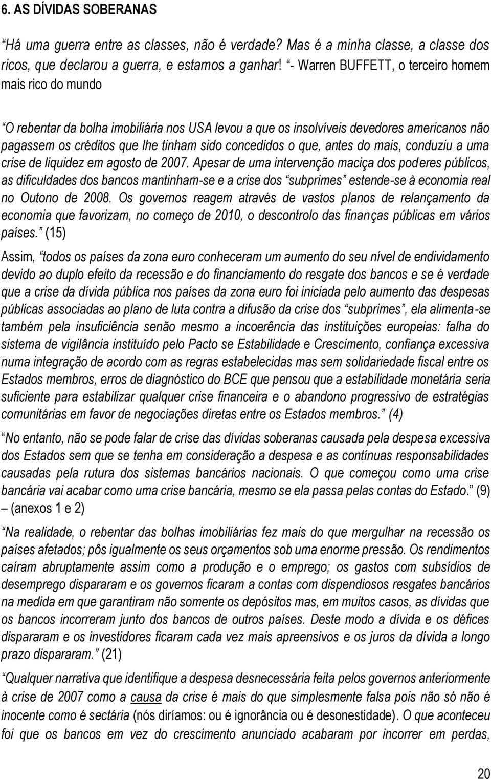 que, antes do mais, conduziu a uma crise de liquidez em agosto de 2007.