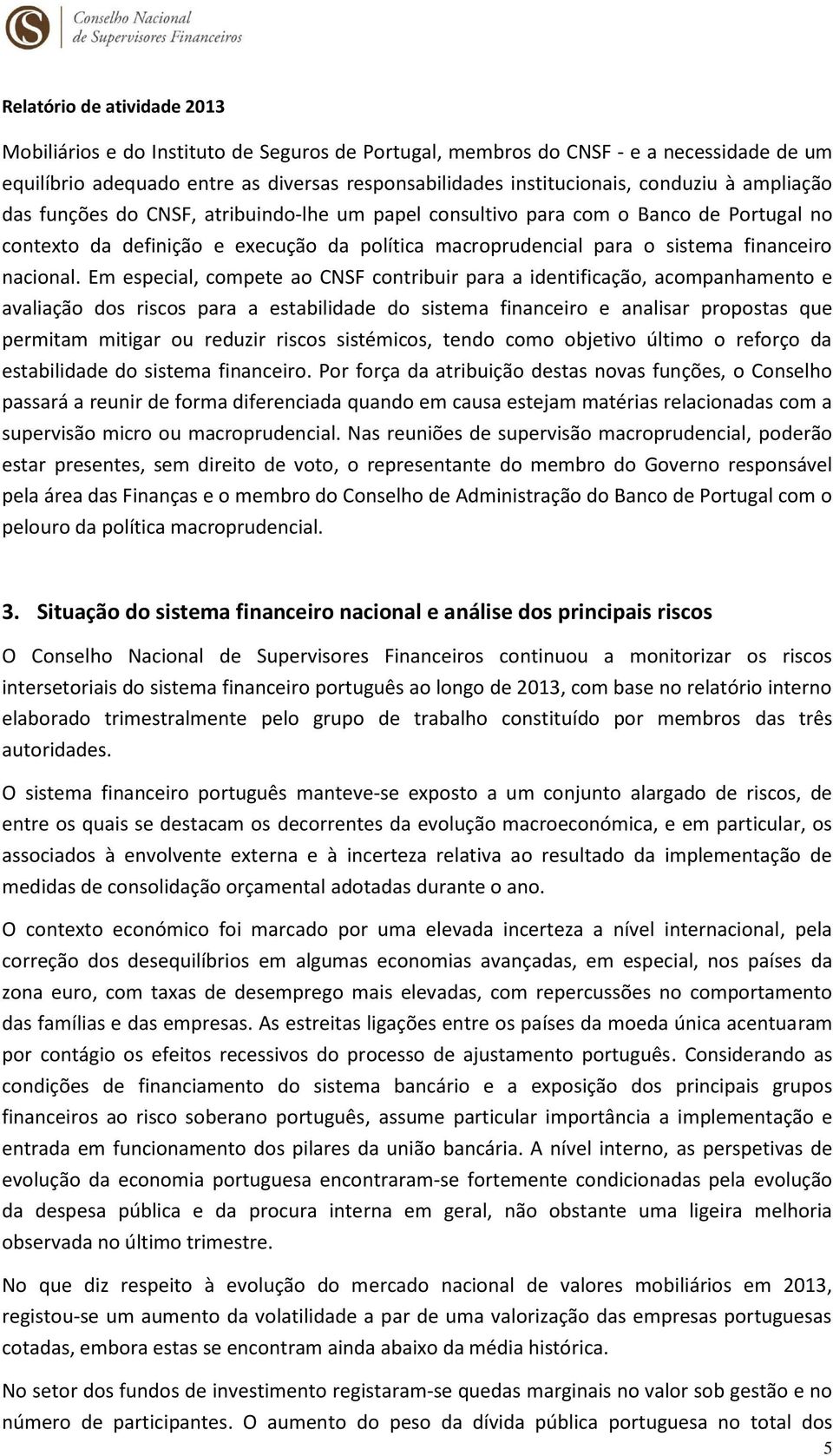 Em especial, compete ao CNSF contribuir para a identificação, acompanhamento e avaliação dos riscos para a estabilidade do sistema financeiro e analisar propostas que permitam mitigar ou reduzir