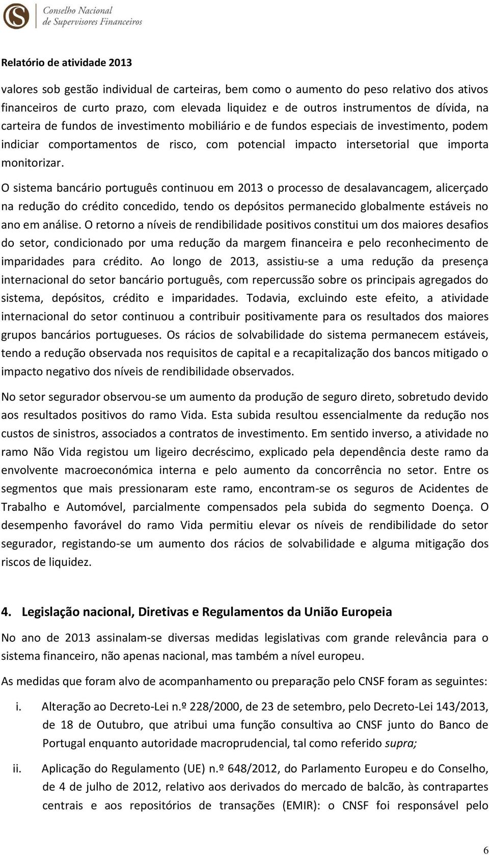 O sistema bancário português continuou em 2013 o processo de desalavancagem, alicerçado na redução do crédito concedido, tendo os depósitos permanecido globalmente estáveis no ano em análise.