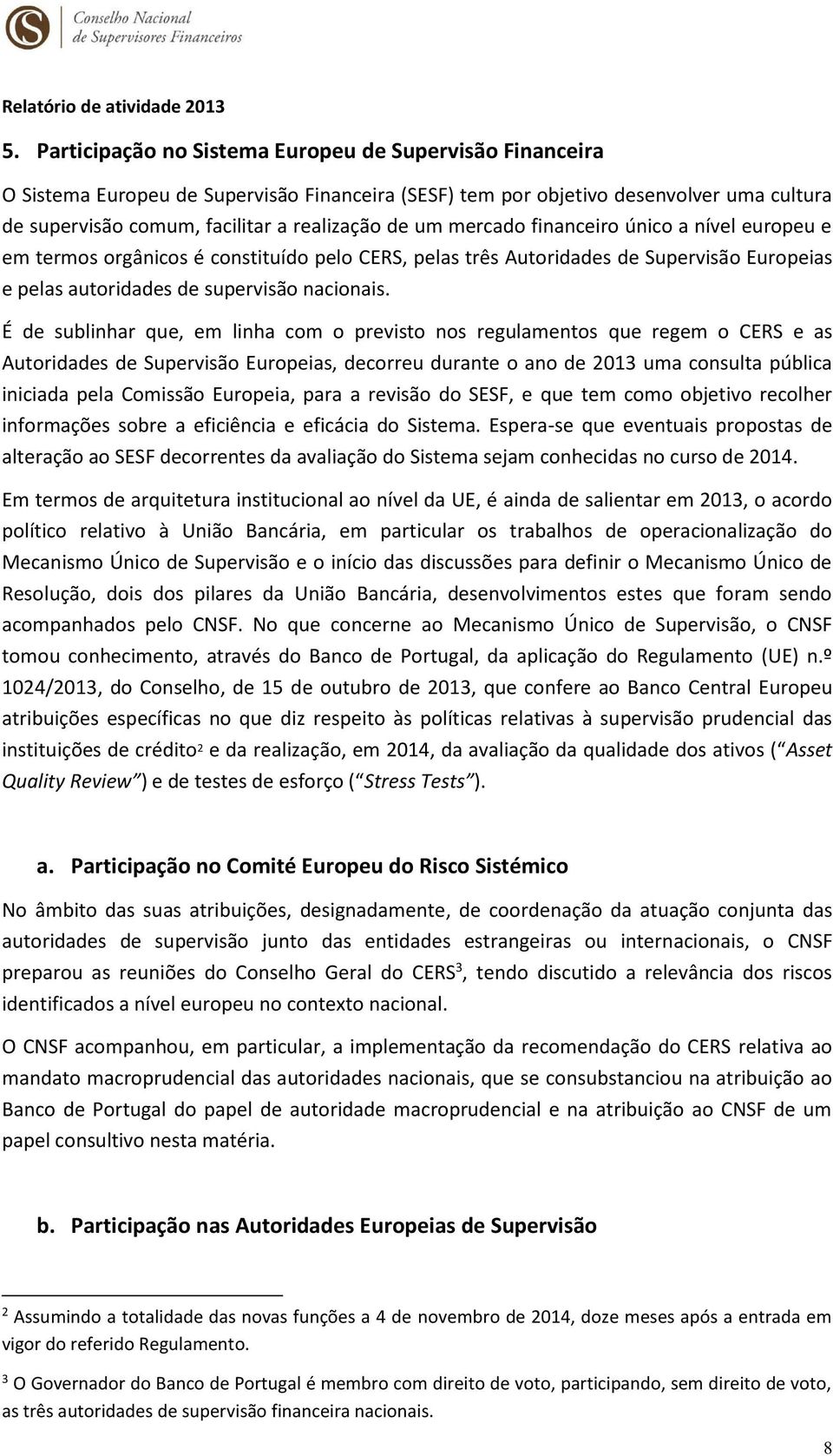 É de sublinhar que, em linha com o previsto nos regulamentos que regem o CERS e as Autoridades de Supervisão Europeias, decorreu durante o ano de 2013 uma consulta pública iniciada pela Comissão