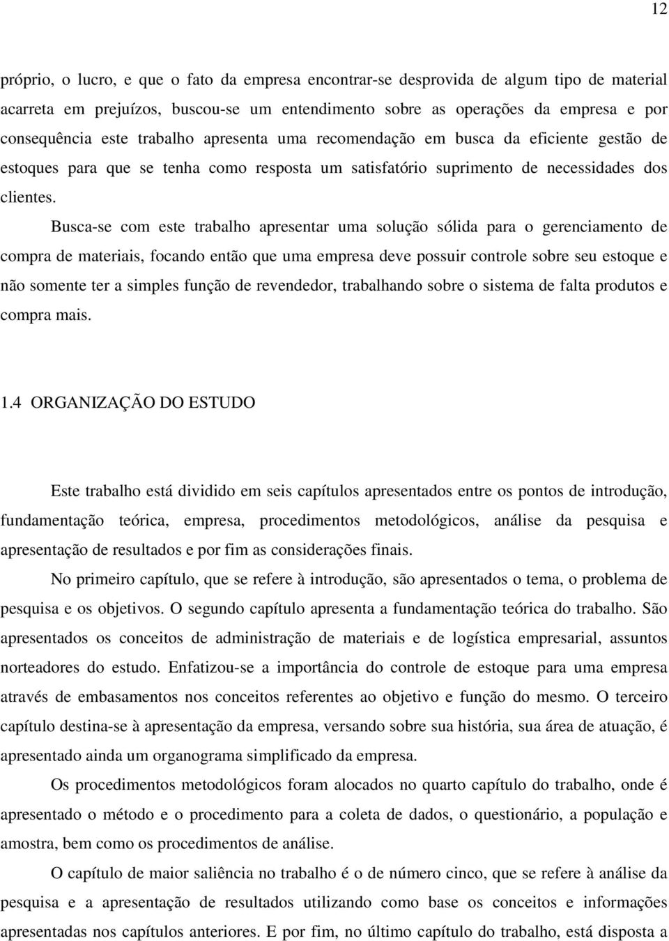 Busca-se com este trabalho apresentar uma solução sólida para o gerenciamento de compra de materiais, focando então que uma empresa deve possuir controle sobre seu estoque e não somente ter a simples