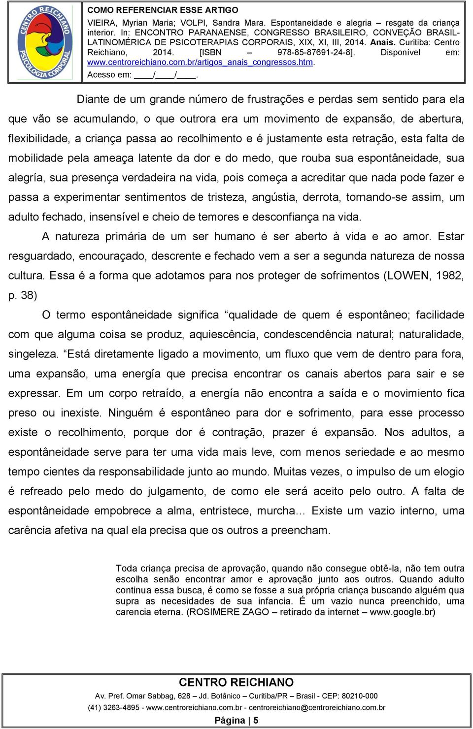 nada pode fazer e passa a experimentar sentimentos de tristeza, angústia, derrota, tornando-se assim, um adulto fechado, insensível e cheio de temores e desconfiança na vida.