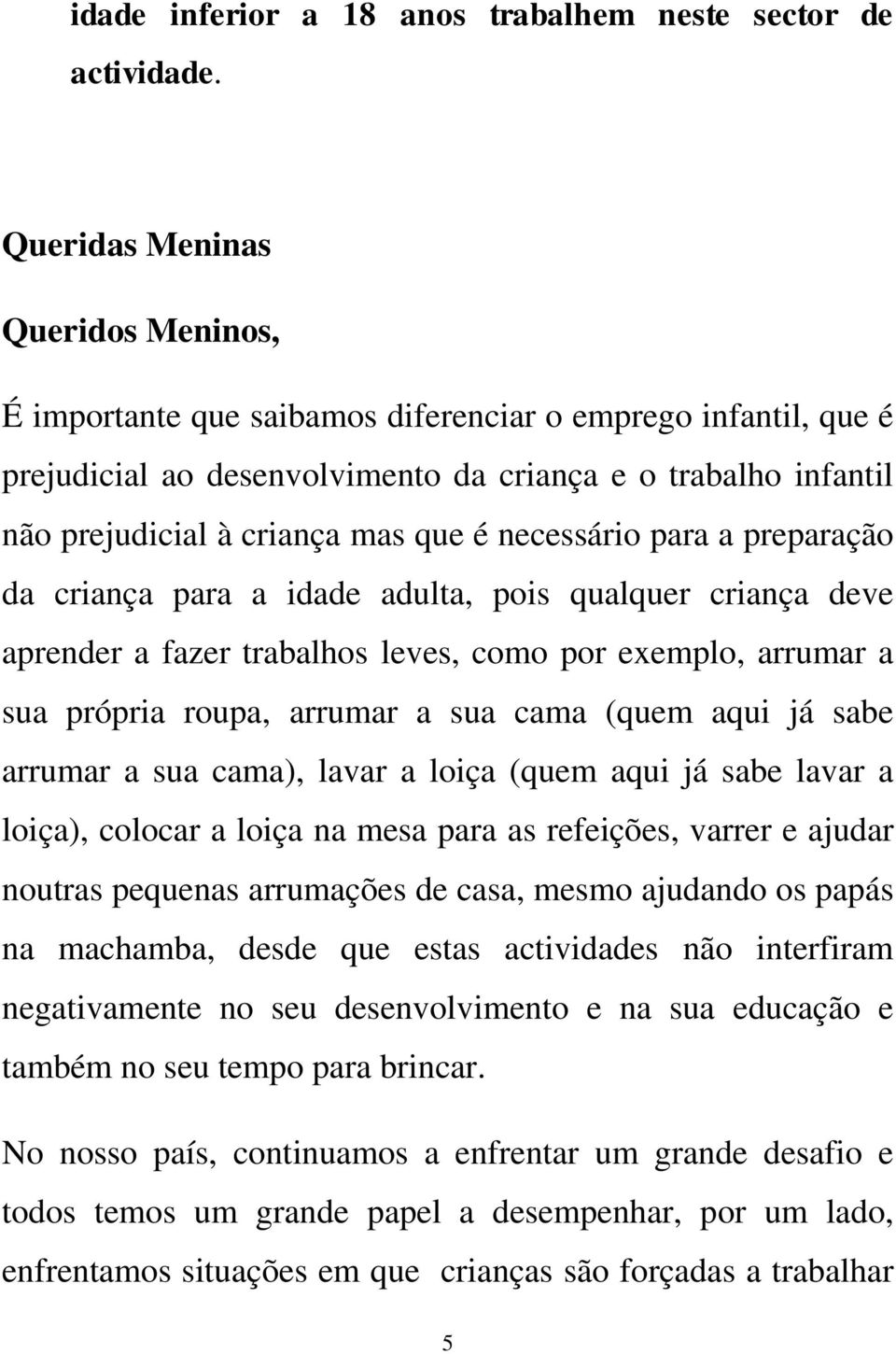 necessário para a preparação da criança para a idade adulta, pois qualquer criança deve aprender a fazer trabalhos leves, como por exemplo, arrumar a sua própria roupa, arrumar a sua cama (quem aqui