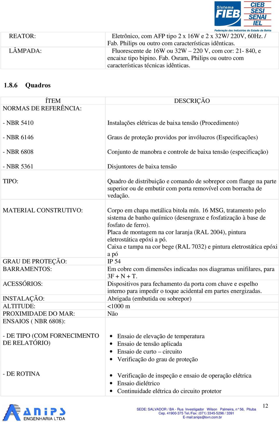 4XDGURV NORMAS DE REFERÊNCIA: - NBR 5410 Instalações elétricas de baixa tensão (Procedimento) - NBR 6146 Graus de proteção providos por invólucros (Especificações) - NBR 6808 Conjunto de manobra e