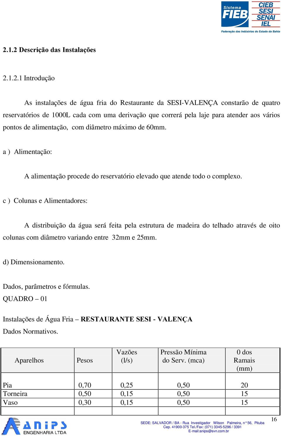 alimentação, com diâmetro máximo de 60mm. a ) Alimentação: A alimentação procede do reservatório elevado que atende todo o complexo.