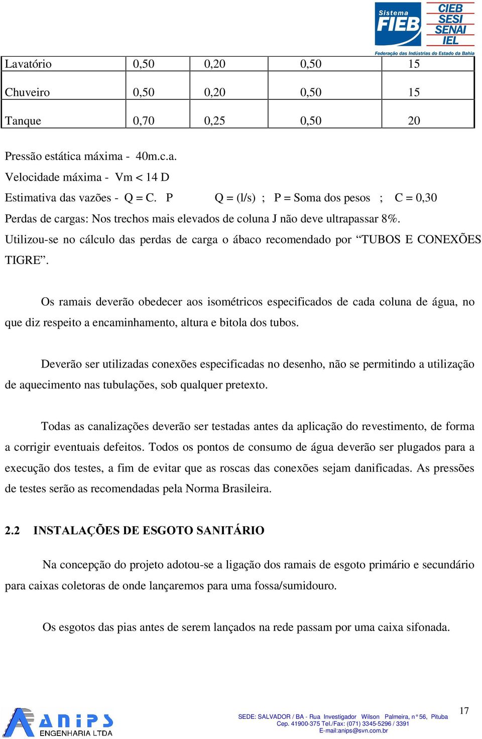 Utilizou-se no cálculo das perdas de carga o ábaco recomendado por TUBOS E CONEXÕES TIGRE.