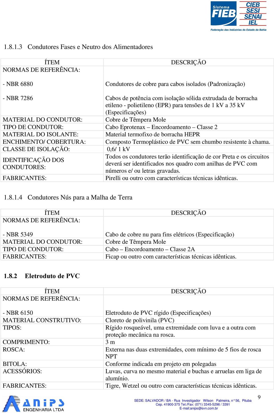 ISOLANTE: Material termofixo de borracha HEPR ENCHIMENTO/ COBERTURA: Composto Termoplástico de PVC sem chumbo resistente à chama. CLASSE DE ISOLAÇÃO: IDENTIFICAÇÃO DOS CONDUTORES: 1.