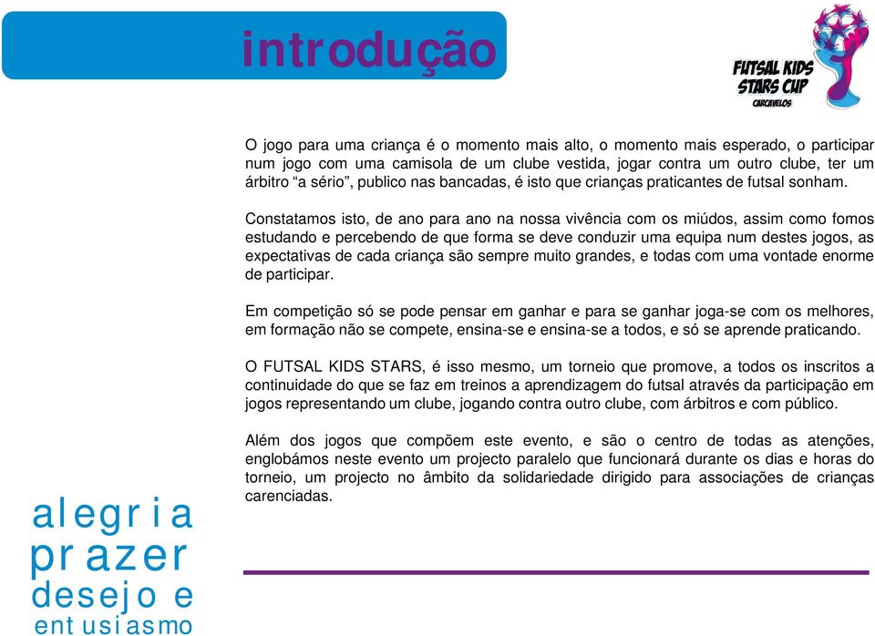 Constatamos isto, de ano para ano na nossa vivência com os miúdos, assim como fomos estudando e percebendo de que forma se deve conduzir uma equipa num destes jogos, as expectativas de cada criança