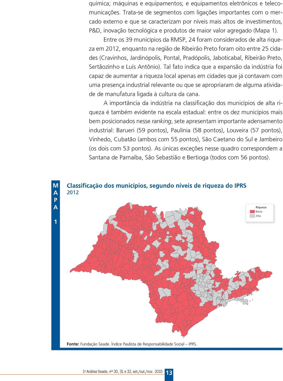 1). Entre os 39 municípios da RMSP, 24 foram considerados de alta riqueza em 2012, enquanto na região de Ribeirão Preto foram oito entre 25 cidades (Cravinhos, Jardinópolis, Pontal, Pradópolis,