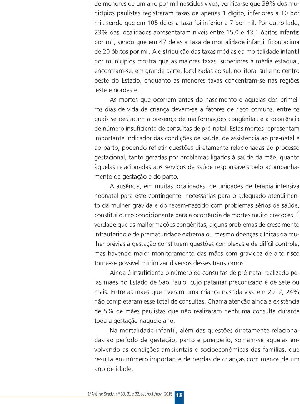 A distribuição das taxas médias da mortalidade infantil por municípios mostra que as maiores taxas, superiores à média estadual, encontram-se, em grande parte, localizadas ao sul, no litoral sul e no