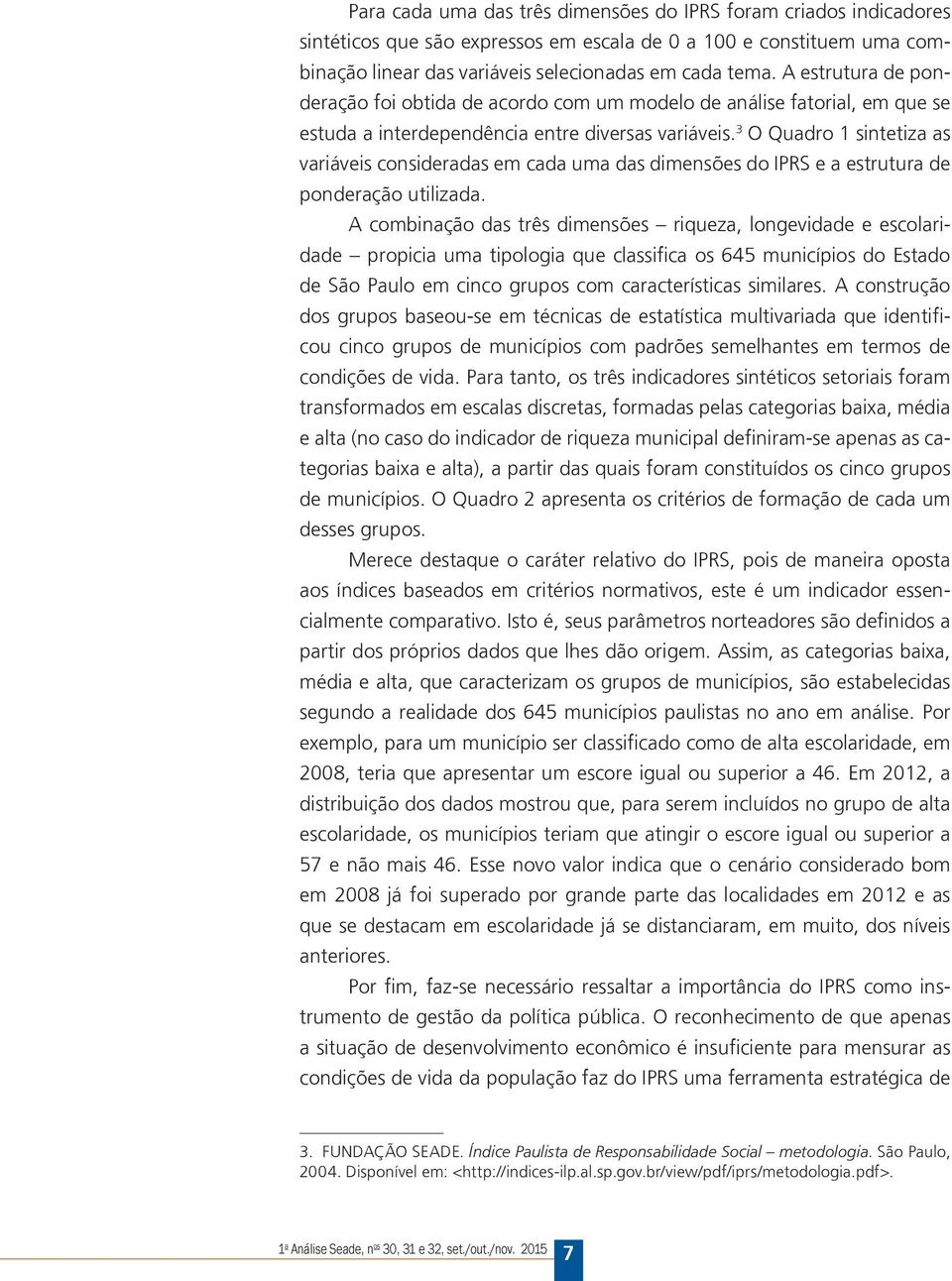 3 O Quadro 1 sintetiza as variáveis consideradas em cada uma das dimensões do IPRS e a estrutura de ponderação utilizada.