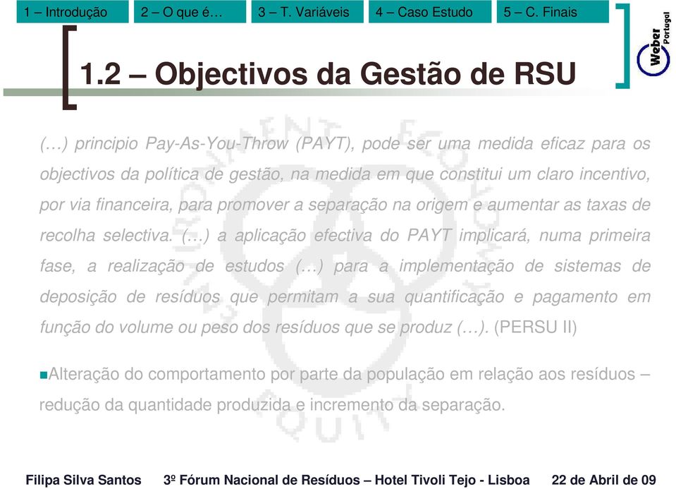 ( ) a aplicação efectiva do PAYT implicará, numa primeira fase, a realização de estudos ( ) para a implementação de sistemas de deposição de resíduos que permitam a sua quantificação e