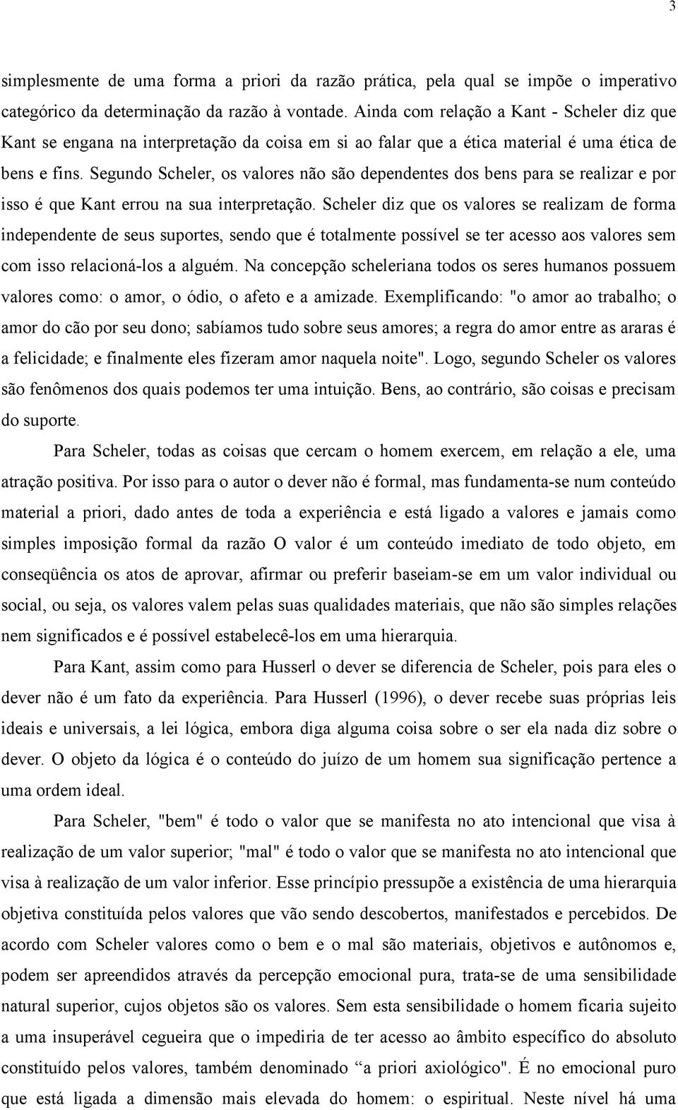 Segundo Scheler, os valores não são dependentes dos bens para se realizar e por isso é que Kant errou na sua interpretação.