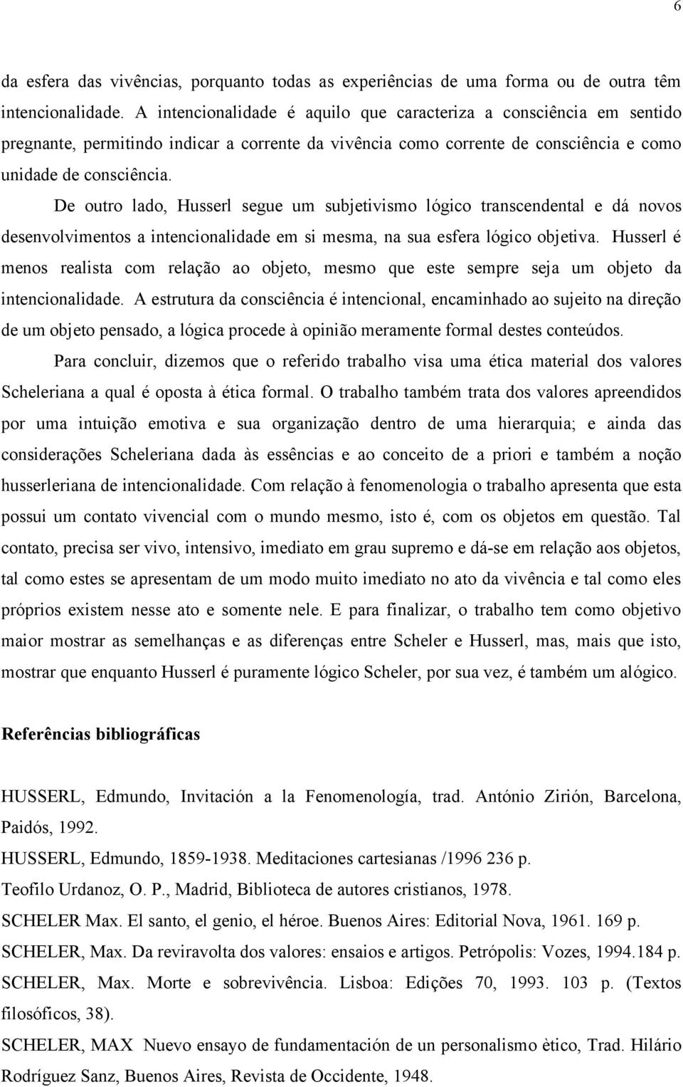 De outro lado, Husserl segue um subjetivismo lógico transcendental e dá novos desenvolvimentos a intencionalidade em si mesma, na sua esfera lógico objetiva.