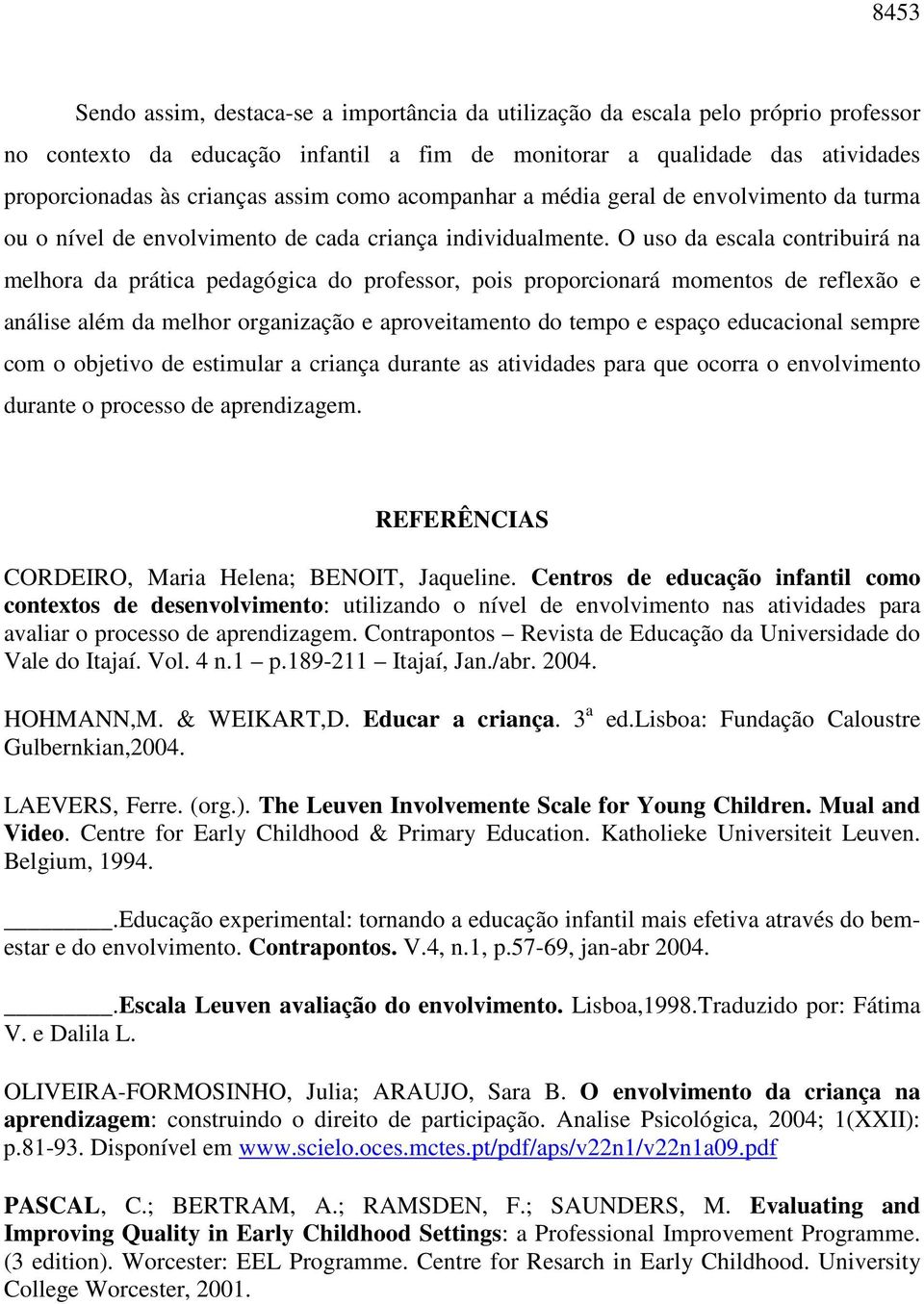 O uso da escala contribuirá na melhora da prática pedagógica do professor, pois proporcionará momentos de reflexão e análise além da melhor organização e aproveitamento do tempo e espaço educacional