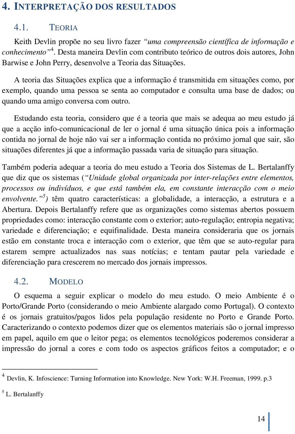 A teoria das Situações explica que a informação é transmitida em situações como, por exemplo, quando uma pessoa se senta ao computador e consulta uma base de dados; ou quando uma amigo conversa com