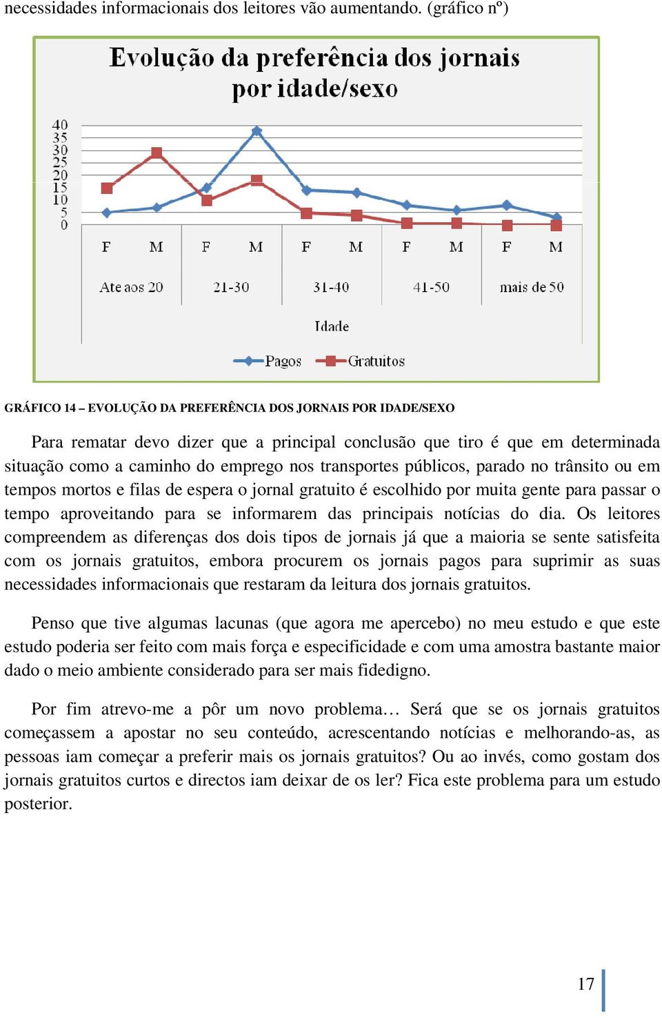 transportes públicos, parado no trânsito ou em tempos mortos e filas de espera o jornal gratuito é escolhido por muita gente para passar o tempo aproveitando para se informarem das principais