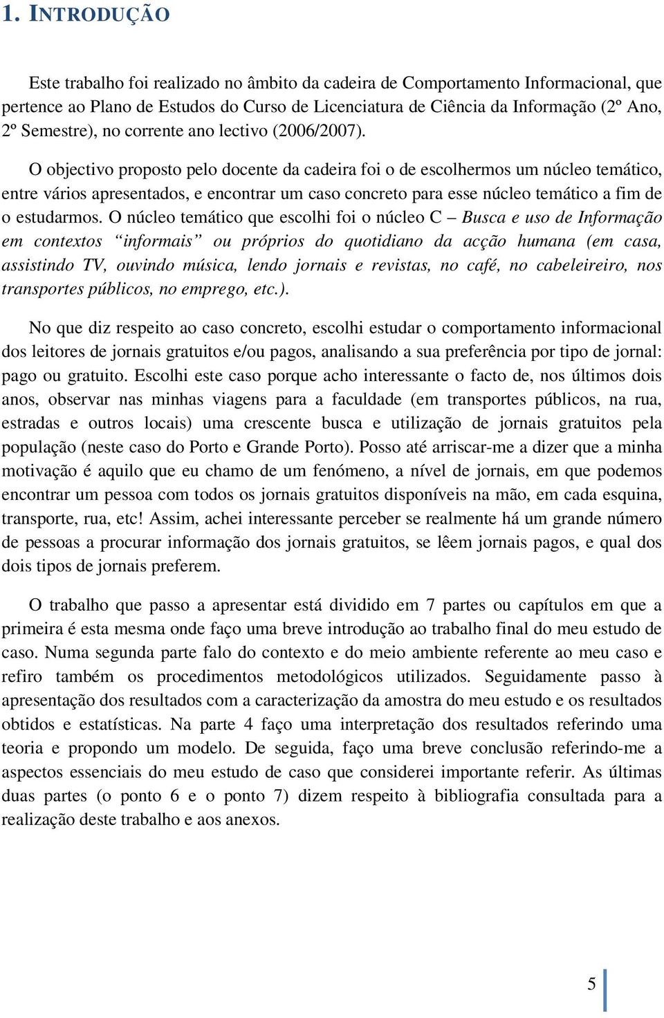 O objectivo proposto pelo docente da cadeira foi o de escolhermos um núcleo temático, entre vários apresentados, e encontrar um caso concreto para esse núcleo temático a fim de o estudarmos.