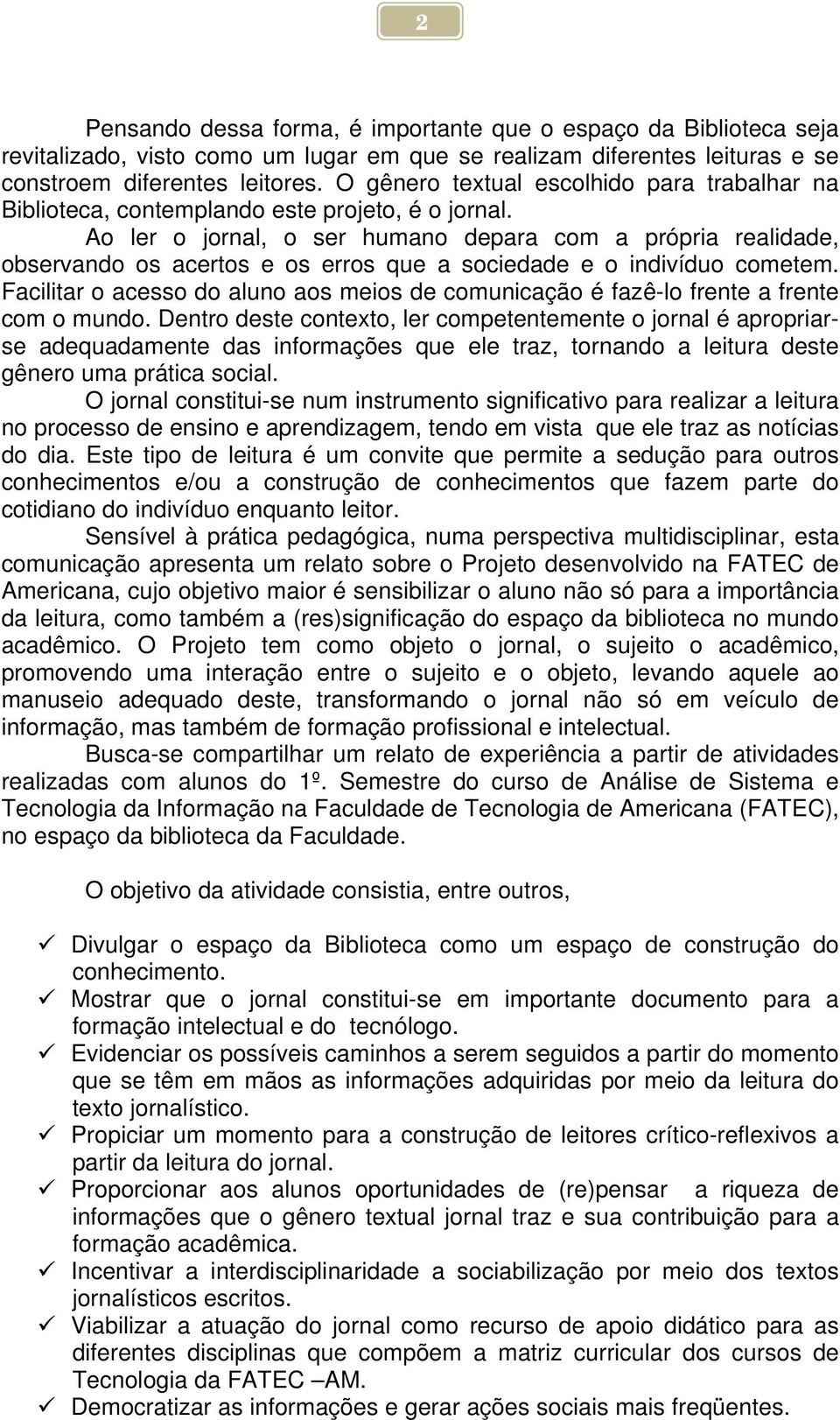 Ao ler o jornal, o ser humano depara com a própria realidade, observando os acertos e os erros que a sociedade e o indivíduo cometem.