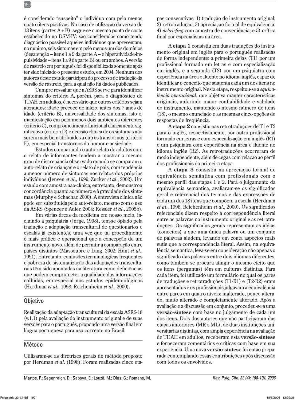 no mínimo, seis sintomas em pelo menos um dos domínios (desatenção itens 1 a 9 da parte A e hiperatividade-impulsividade itens 1 a 9 da parte B) ou em ambos.