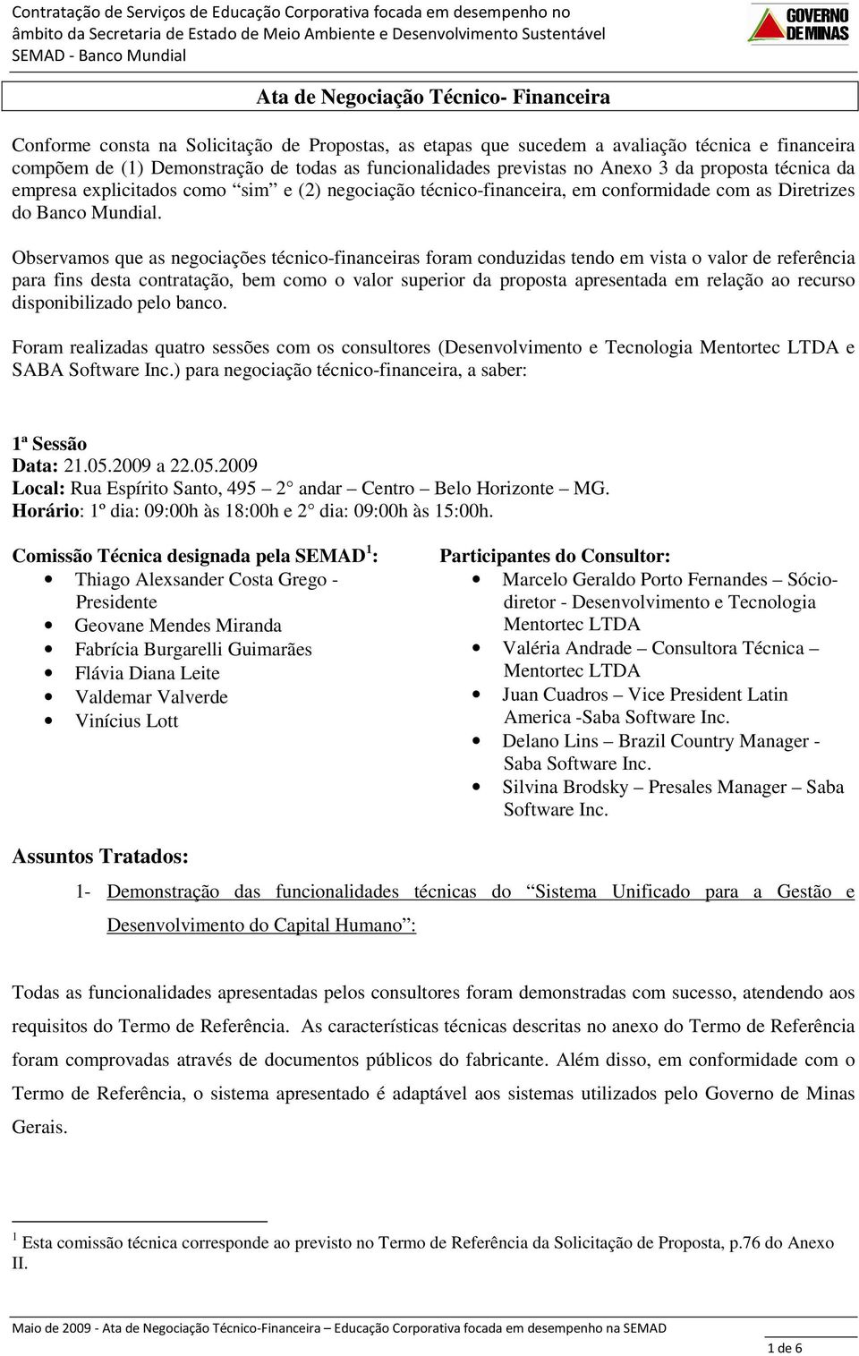 Observamos que as negociações técnico-financeiras foram conduzidas tendo em vista o valor de referência para fins desta contratação, bem como o valor superior da proposta apresentada em relação ao