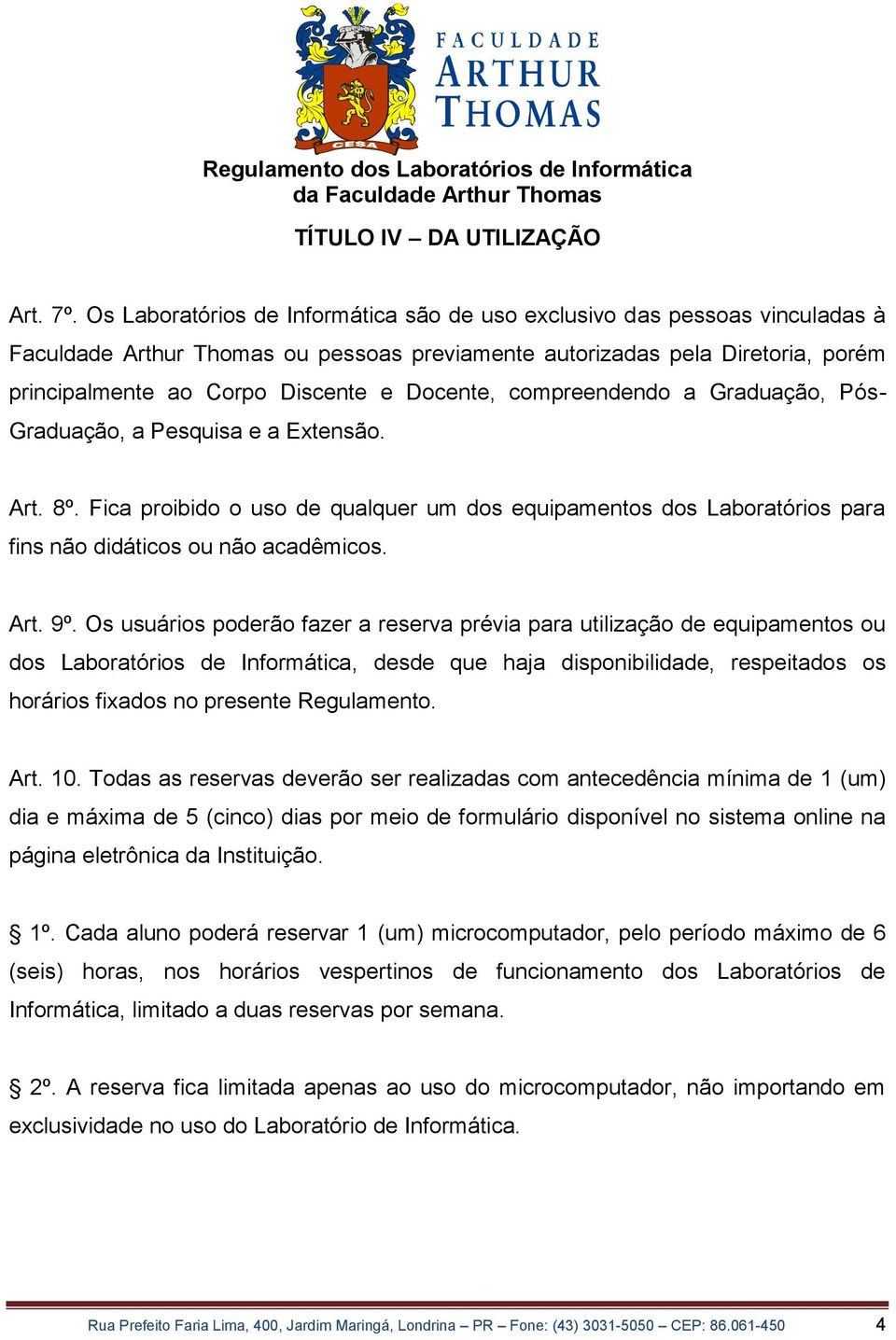 Docente, compreendendo a Graduação, Pós- Graduação, a Pesquisa e a Extensão. Art. 8º. Fica proibido o uso de qualquer um dos equipamentos dos Laboratórios para fins não didáticos ou não acadêmicos.